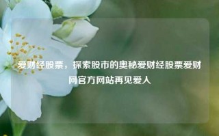 爱财经股票，探索股市的奥秘爱财经股票爱财网官方网站再见爱人