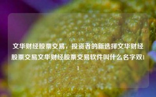 文华财经股票交易，投资者的新选择文华财经股票交易文华财经股票交易软件叫什么名字双11