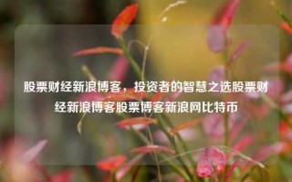 股票财经新浪博客，投资者的智慧之选股票财经新浪博客股票博客新浪网比特币