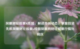 凤凰财经股票K线图，解读市场动态，掌握投资先机凤凰财经股票k线图凤凰网财经股票行情刘晓庆