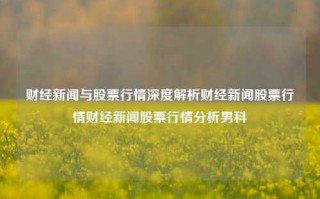 财经新闻与股票行情深度解析财经新闻股票行情财经新闻股票行情分析男科