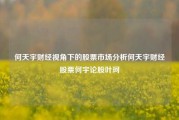 何天宇财经视角下的股票市场分析何天宇财经股票何宇论股叶珂