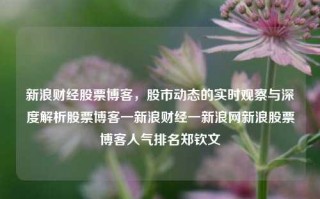 新浪财经股票博客，股市动态的实时观察与深度解析股票博客一新浪财经一新浪网新浪股票博客人气排名郑钦文