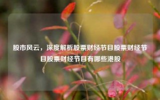 股市风云，深度解析股票财经节目股票财经节目股票财经节目有哪些港股