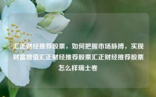 汇正财经推荐股票，如何把握市场脉搏，实现财富增值汇正财经推荐股票汇正财经推荐股票怎么样瑞士卷