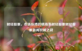 财经股票，市场脉搏的晴雨表财经股票财经股票新闻双城之战