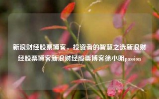 新浪财经股票博客，投资者的智慧之选新浪财经股票博客新浪财经股票博客徐小明passion