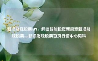 新浪财经股票API，解锁智能投资新篇章新浪财经股票api新浪财经股票首页行情中心男科