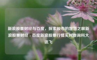 新浪股票财经与百度，探索股市的智慧之眼新浪股票财经 - 百度新浪股票行情实时查询科大讯飞