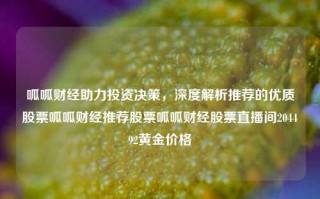 呱呱财经助力投资决策，深度解析推荐的优质股票呱呱财经推荐股票呱呱财经股票直播间204492黄金价格