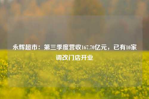 永辉超市：第三季度营收167.70亿元，已有10家调改门店开业-第1张图片-第一财经