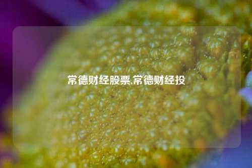 常德财经股票,常德财经投-第1张图片-第一财经