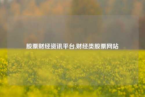 股票财经资讯平台,财经类股票网站-第1张图片-第一财经