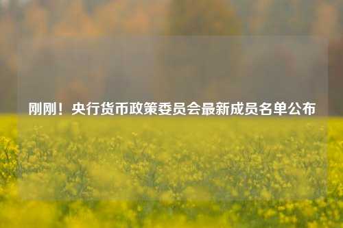 刚刚！央行货币政策委员会最新成员名单公布