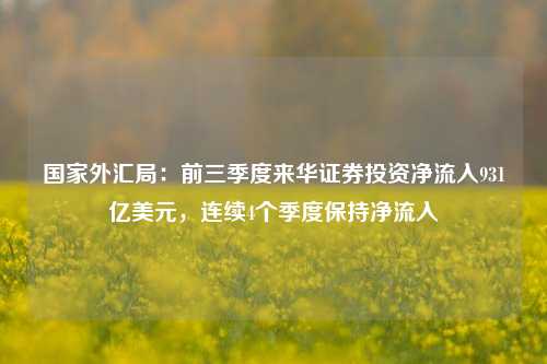 国家外汇局：前三季度来华证券投资净流入931亿美元，连续4个季度保持净流入