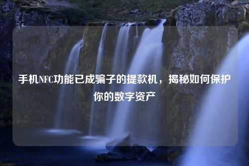 手机NFC功能已成骗子的提款机，揭秘如何保护你的数字资产